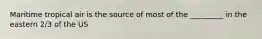 Maritime tropical air is the source of most of the _________ in the eastern 2/3 of the US