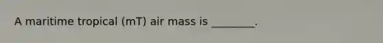 A maritime tropical (mT) air mass is ________.