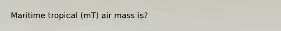 Maritime tropical (mT) air mass is?