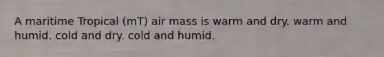 A maritime Tropical (mT) air mass is warm and dry. warm and humid. cold and dry. cold and humid.