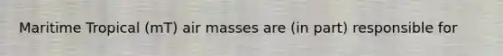 Maritime Tropical (mT) air masses are (in part) responsible for