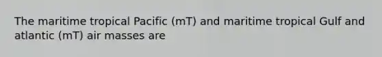 The maritime tropical Pacific (mT) and maritime tropical Gulf and atlantic (mT) air masses are