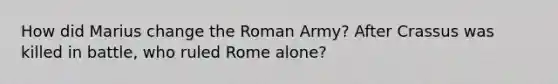 How did Marius change the Roman Army? After Crassus was killed in battle, who ruled Rome alone?