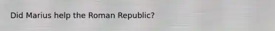 Did Marius help the Roman Republic?