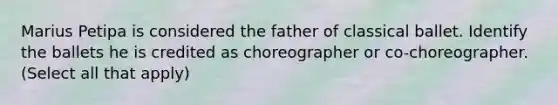 Marius Petipa is considered the father of classical ballet. Identify the ballets he is credited as choreographer or co-choreographer. (Select all that apply)