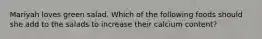 Mariyah loves green salad. Which of the following foods should she add to the salads to increase their calcium content?