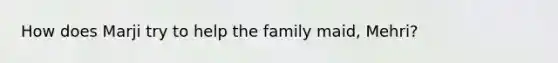 How does Marji try to help the family maid, Mehri?