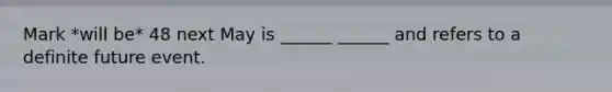 Mark *will be* 48 next May is ______ ______ and refers to a definite future event.