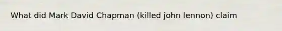 What did Mark David Chapman (killed john lennon) claim