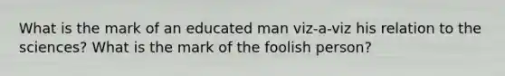 What is the mark of an educated man viz-a-viz his relation to the sciences? What is the mark of the foolish person?