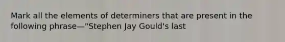 Mark all the elements of determiners that are present in the following phrase—"Stephen Jay Gould's last