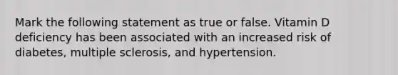 Mark the following statement as true or false. Vitamin D deficiency has been associated with an increased risk of diabetes, multiple sclerosis, and hypertension.