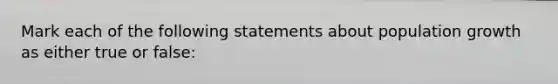 Mark each of the following statements about population growth as either true or false: