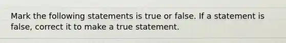 Mark the following statements is true or false. If a statement is false, correct it to make a true statement.