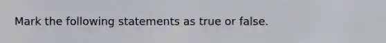 Mark the following statements as true or false.