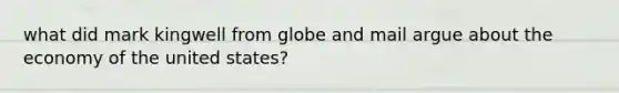 what did mark kingwell from globe and mail argue about the economy of the united states?