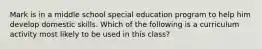 Mark is in a middle school special education program to help him develop domestic skills. Which of the following is a curriculum activity most likely to be used in this class?