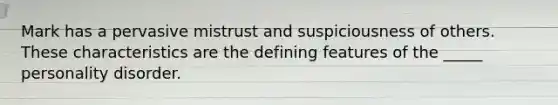 Mark has a pervasive mistrust and suspiciousness of others. These characteristics are the defining features of the _____ personality disorder.