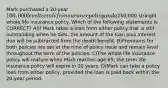 Mark purchased a 20-year 100,000 level term life insurance policy and a250,000 straight whole life insurance policy. Which of the following statements is CORRECT? A)If Mark takes a loan from either policy that is still outstanding when he dies, the amount of the loan plus interest due will be subtracted from the death benefit. B)Premiums for both policies are set at the time of policy issue and remain level throughout the term of the policies. C)The whole life insurance policy will mature when Mark reaches age 65; the term life insurance policy will expire in 20 years. D)Mark can take a policy loan from either policy, provided the loan is paid back within the 20-year period.