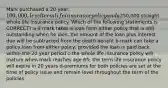 Mark purchased a 20-year, 100,000, level term life insurance policy and a250,000 straight whole life insurance policy. Which of the following statements is CORRECT? a-if mark takes a loan from either policy that is still outstanding when he dies, the amount of the loan plus interest due will be subtracted from the death benefit b-mark can take a policy loan from either policy, provided the loan is paid back within the 20 year period c-the whole life insurance policy will mature when mark reaches age 65; the term life insurance policy will expire in 20 years d-premiums for both policies are set at the time of policy issue and remain level throughout the term of the policies