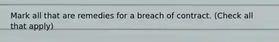 Mark all that are remedies for a breach of contract. (Check all that apply)