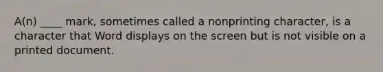 A(n) ____ mark, sometimes called a nonprinting character, is a character that Word displays on the screen but is not visible on a printed document.