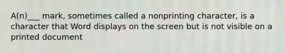 A(n)___ mark, sometimes called a nonprinting character, is a character that Word displays on the screen but is not visible on a printed document