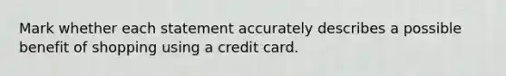 Mark whether each statement accurately describes a possible benefit of shopping using a credit card.