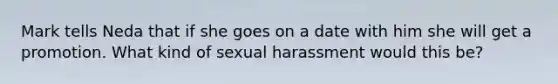 Mark tells Neda that if she goes on a date with him she will get a promotion. What kind of sexual harassment would this be?​