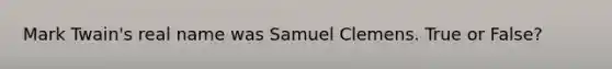 Mark Twain's real name was Samuel Clemens. True or False?