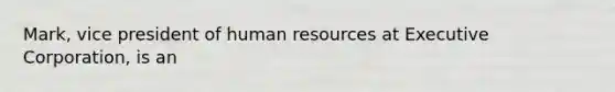 Mark, vice president of human resources at Executive Corporation, is an