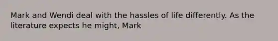 Mark and Wendi deal with the hassles of life differently. As the literature expects he might, Mark