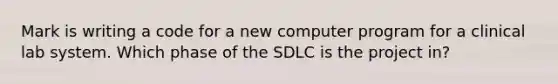 Mark is writing a code for a new computer program for a clinical lab system. Which phase of the SDLC is the project in?