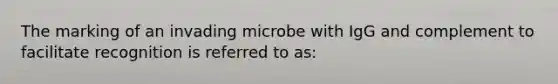 The marking of an invading microbe with IgG and complement to facilitate recognition is referred to as: