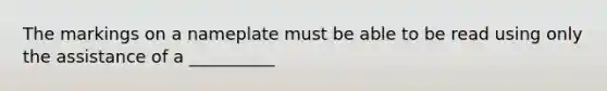 The markings on a nameplate must be able to be read using only the assistance of a __________