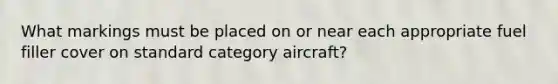 What markings must be placed on or near each appropriate fuel filler cover on standard category aircraft?