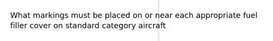 What markings must be placed on or near each appropriate fuel filler cover on standard category aircraft