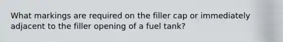 What markings are required on the filler cap or immediately adjacent to the filler opening of a fuel tank?