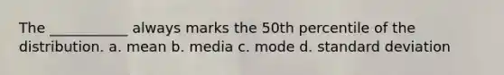 The ___________ always marks the 50th percentile of the distribution. a. mean b. media c. mode d. standard deviation