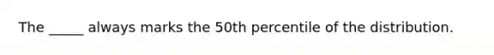 The _____ always marks the 50th percentile of the distribution.