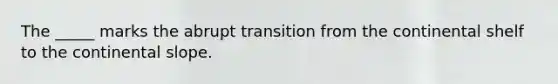 The _____ marks the abrupt transition from the continental shelf to the continental slope.