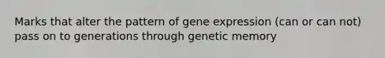 Marks that alter the pattern of gene expression (can or can not) pass on to generations through genetic memory