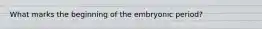What marks the beginning of the embryonic period?