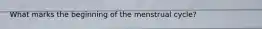 What marks the beginning of the menstrual cycle?