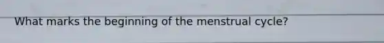 What marks the beginning of the menstrual cycle?