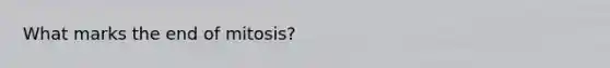 What marks the end of mitosis?