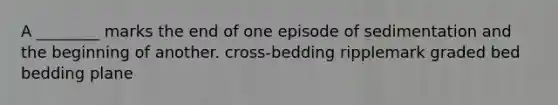 A ________ marks the end of one episode of sedimentation and the beginning of another. cross-bedding ripplemark graded bed bedding plane