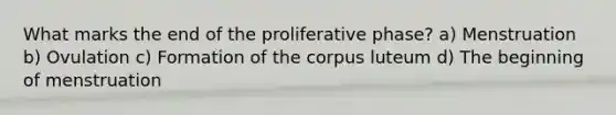 What marks the end of the proliferative phase? a) Menstruation b) Ovulation c) Formation of the corpus luteum d) The beginning of menstruation