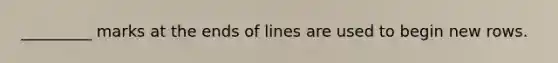 _________ marks at the ends of lines are used to begin new rows.