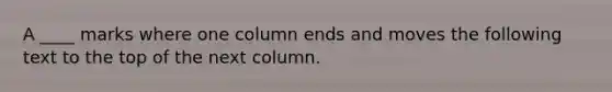 A ____ marks where one column ends and moves the following text to the top of the next column.